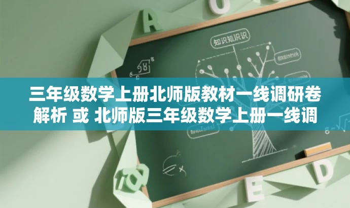 三年级数学上册北师版教材一线调研卷解析 或 北师版三年级数学上册一线调研卷亮点解析。 三年级数学上册北师版教材一线调研卷解析 或 北师版三年级数学上册一线调研卷亮点解析。