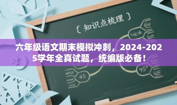 六年级语文期末模拟冲刺,2024-2025学年全真试题,统编版必备! 六年级语文期末模拟冲刺,2024-2025学年全真试题,统编版必备!