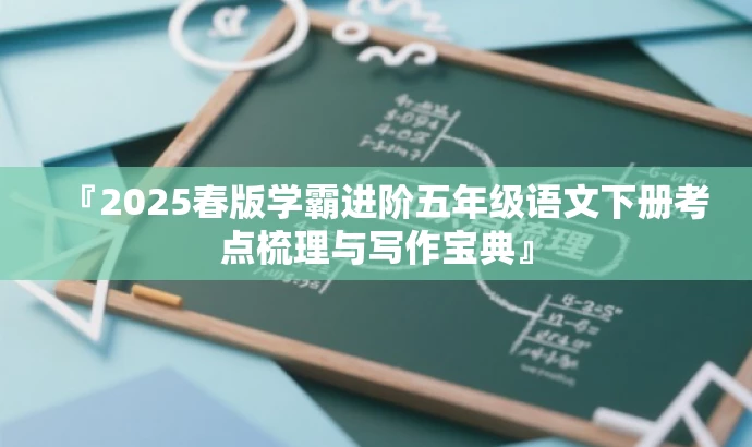 『2025春版学霸进阶五年级语文下册考点梳理与写作宝典』 『2025春版学霸进阶五年级语文下册考点梳理与写作宝典』