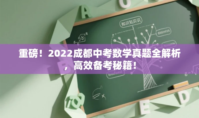 重磅!2022成都中考数学真题全解析,高效备考秘籍! 重磅!2022成都中考数学真题全解析,高效备考秘籍!