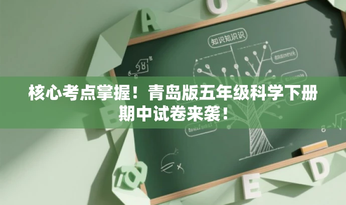 核心考点掌握!青岛版五年级科学下册期中试卷来袭! 核心考点掌握!青岛版五年级科学下册期中试卷来袭!