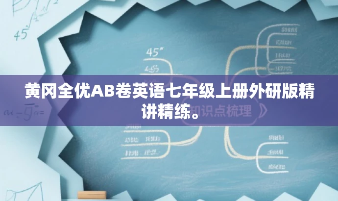黄冈全优AB卷英语七年级上册外研版精讲精练。 黄冈全优AB卷英语七年级上册外研版精讲精练。
