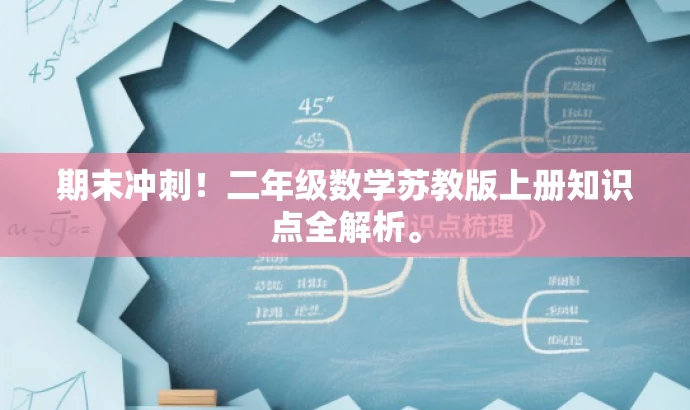 期末冲刺!二年级数学苏教版上册知识点全解析。 期末冲刺!二年级数学苏教版上册知识点全解析。
