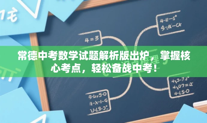 常德中考数学试题解析版出炉,掌握核心考点,轻松备战中考! 常德中考数学试题解析版出炉,掌握核心考点,轻松备战中考!