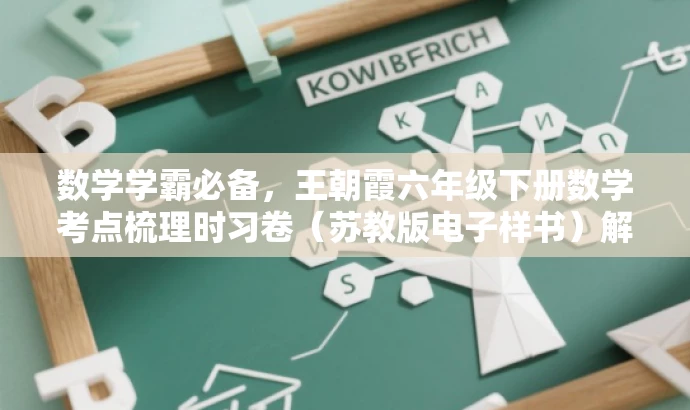 数学学霸必备,王朝霞六年级下册数学考点梳理时习卷(苏教版电子样书)解析。 数学学霸必备,王朝霞六年级下册数学考点梳理时习卷(苏教版电子样书)解析。