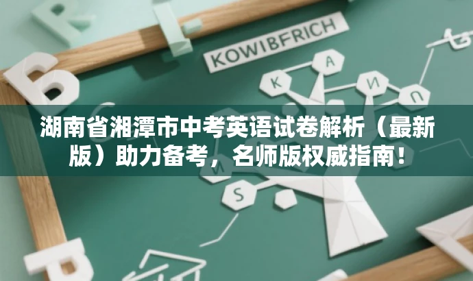 湖南省湘潭市中考英语试卷解析(最新版)助力备考,名师版权威指南! 湖南省湘潭市中考英语试卷解析(最新版)助力备考,名师版权威指南!