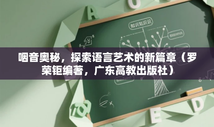 咽音奥秘,探索语言艺术的新篇章(罗荣钜编著,广东高教出版社) 咽音奥秘,探索语言艺术的新篇章(罗荣钜编著,广东高教出版社)