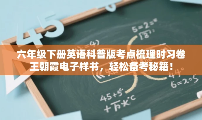 六年级下册英语科普版考点梳理时习卷王朝霞电子样书,轻松备考秘籍! 六年级下册英语科普版考点梳理时习卷王朝霞电子样书,轻松备考秘籍!