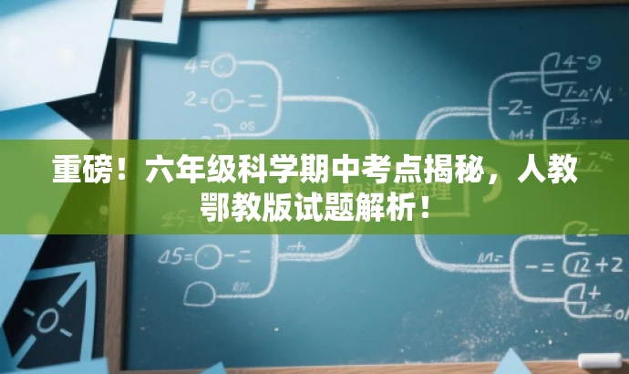 重磅!六年级科学期中考点揭秘,人教鄂教版试题解析! 重磅!六年级科学期中考点揭秘,人教鄂教版试题解析!