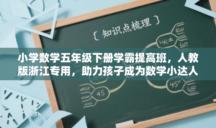 小学数学五年级下册学霸提高班,人教版浙江专用,助力孩子成为数学小达人! 小学数学五年级下册学霸提高班,人教版浙江专用,助力孩子成为数学小达人!