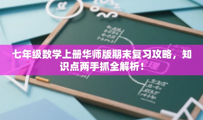 七年级数学上册华师版期末复习攻略,知识点两手抓全解析! 七年级数学上册华师版期末复习攻略,知识点两手抓全解析!