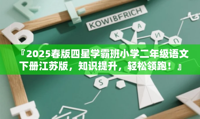 『2025春版四星学霸班小学二年级语文下册江苏版,知识提升,轻松领跑!』 『2025春版四星学霸班小学二年级语文下册江苏版,知识提升,轻松领跑!』