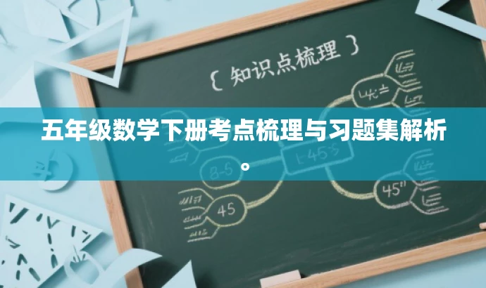 五年级数学下册考点梳理与习题集解析。 五年级数学下册考点梳理与习题集解析。