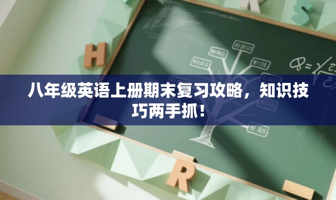 八年级英语上册期末复习攻略,知识技巧两手抓! 八年级英语上册期末复习攻略,知识技巧两手抓!