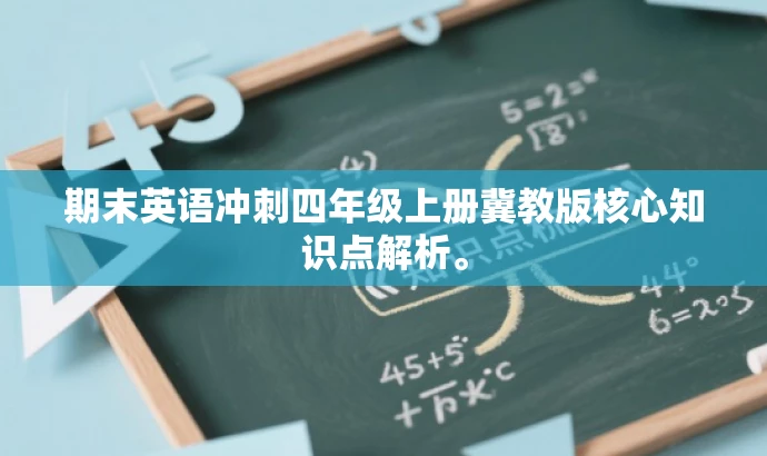 期末英语冲刺四年级上册冀教版核心知识点解析。 期末英语冲刺四年级上册冀教版核心知识点解析。