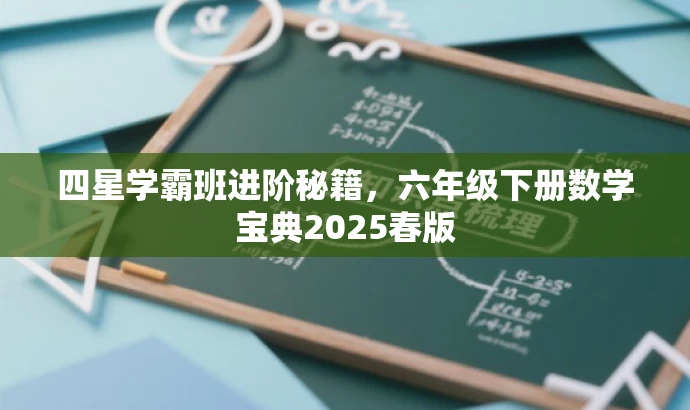 四星学霸班进阶秘籍,六年级下册数学宝典2025春版 四星学霸班进阶秘籍,六年级下册数学宝典2025春版