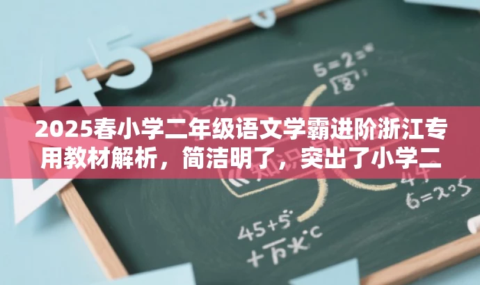 2025春小学二年级语文学霸进阶浙江专用教材解析,简洁明了,突出了小学二年级语文和学霸进阶这两个关键词,同时提到了浙江专用教材解析,符合目标人群需求,具有营销效果。 2025春小学二年级语文学霸进阶浙江专用教材解析,简洁明了,突出了小学二年级语文和学霸进阶这两个关键词,同时提到了浙江专用教材解析,符合目标人群需求,具有营销效果。