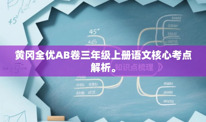 黄冈全优AB卷三年级上册语文核心考点解析。 黄冈全优AB卷三年级上册语文核心考点解析。