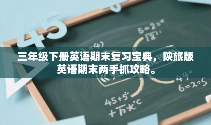三年级下册英语期末复习宝典,陕旅版英语期末两手抓攻略。 三年级下册英语期末复习宝典,陕旅版英语期末两手抓攻略。