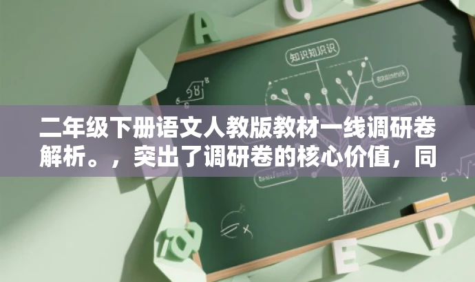 二年级下册语文人教版教材一线调研卷解析。,突出了调研卷的核心价值,同时简洁明了地表达了目标人群的需求,语言简洁且具有吸引力。 二年级下册语文人教版教材一线调研卷解析。,突出了调研卷的核心价值,同时简洁明了地表达了目标人群的需求,语言简洁且具有吸引力。