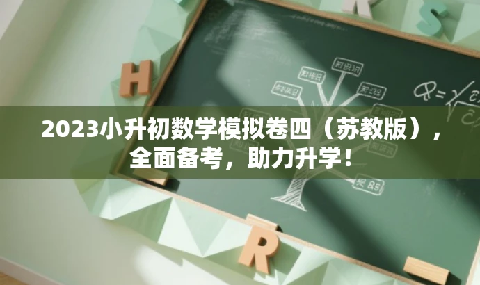 2023小升初数学模拟卷四(苏教版),全面备考,助力升学! 2023小升初数学模拟卷四(苏教版),全面备考,助力升学!