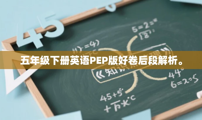 五年级下册英语PEP版好卷后段解析。 五年级下册英语PEP版好卷后段解析。