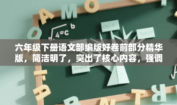 六年级下册语文部编版好卷前部分精华版,简洁明了,突出了核心内容,强调了好卷的价值,同时使用了精华版来吸引目标人群的注意力。希望符合您的要求! 六年级下册语文部编版好卷前部分精华版,简洁明了,突出了核心内容,强调了好卷的价值,同时使用了精华版来吸引目标人群的注意力。希望符合您的要求!