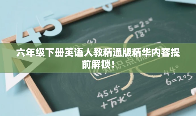 六年级下册英语人教精通版精华内容提前解锁！