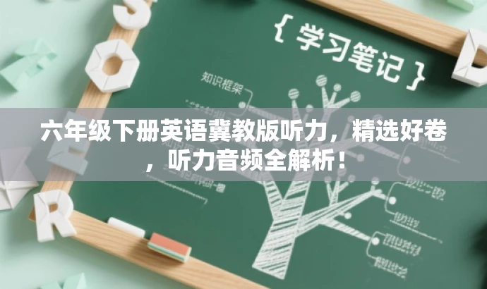 六年级下册英语冀教版听力,精选好卷,听力音频全解析! 六年级下册英语冀教版听力,精选好卷,听力音频全解析!