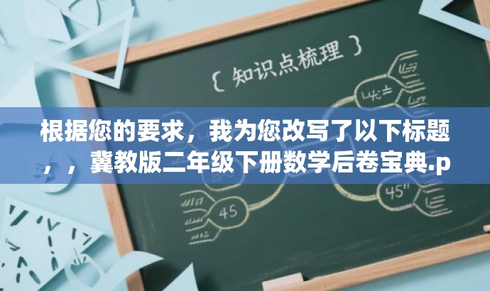 根据您的要求,我为您改写了以下标题,,冀教版二年级下册数学后卷宝典.pdf,突出了二年级下册数学的核心价值,同时使用了宝典这样的词汇来吸引目标人群的注意力,语言简洁且具有吸引力。 根据您的要求,我为您改写了以下标题,,冀教版二年级下册数学后卷宝典.pdf,突出了二年级下册数学的核心价值,同时使用了宝典这样的词汇来吸引目标人群的注意力,语言简洁且具有吸引力。