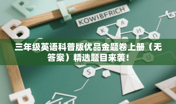 三年级英语科普版优品金题卷上册(无答案)精选题目来袭! 三年级英语科普版优品金题卷上册(无答案)精选题目来袭!