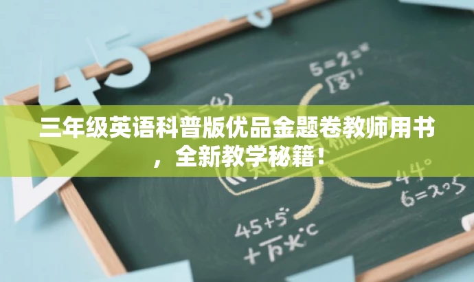 三年级英语科普版优品金题卷教师用书,全新教学秘籍! 三年级英语科普版优品金题卷教师用书,全新教学秘籍!