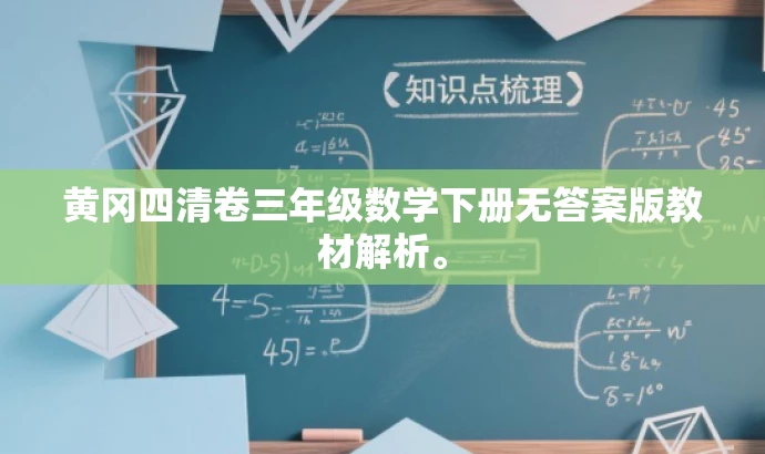 黄冈四清卷三年级数学下册无答案版教材解析。 黄冈四清卷三年级数学下册无答案版教材解析。
