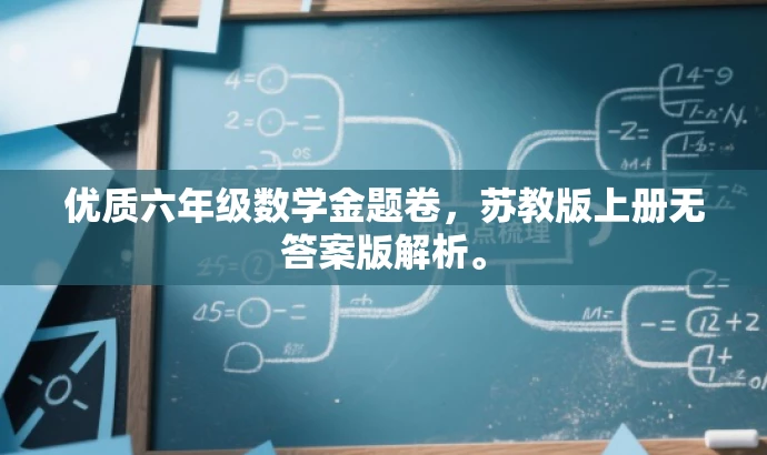 优质六年级数学金题卷,苏教版上册无答案版解析。 优质六年级数学金题卷,苏教版上册无答案版解析。