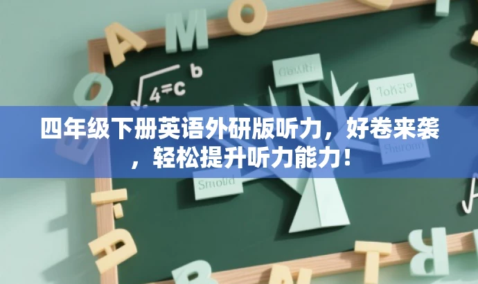 四年级下册英语外研版听力,好卷来袭,轻松提升听力能力! 四年级下册英语外研版听力,好卷来袭,轻松提升听力能力!