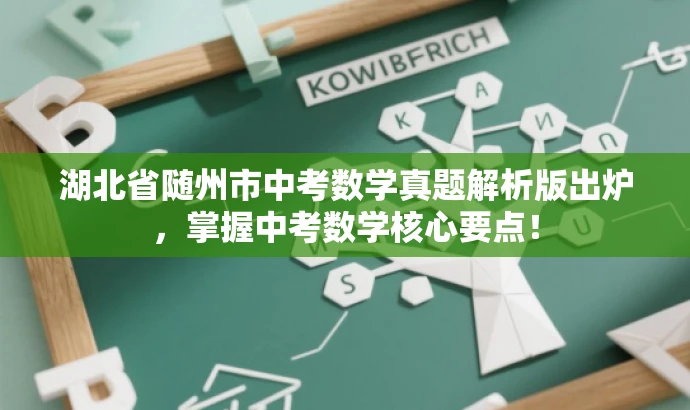 湖北省随州市中考数学真题解析版出炉,掌握中考数学核心要点! 湖北省随州市中考数学真题解析版出炉,掌握中考数学核心要点!