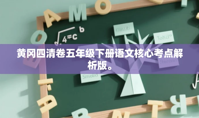 黄冈四清卷五年级下册语文核心考点解析版。 黄冈四清卷五年级下册语文核心考点解析版。