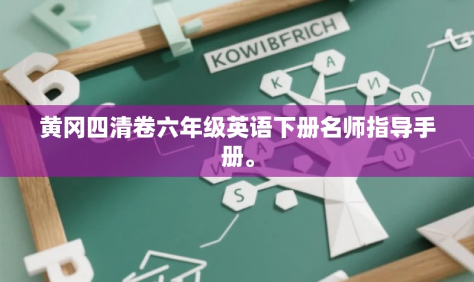 黄冈四清卷六年级英语下册名师指导手册。 黄冈四清卷六年级英语下册名师指导手册。