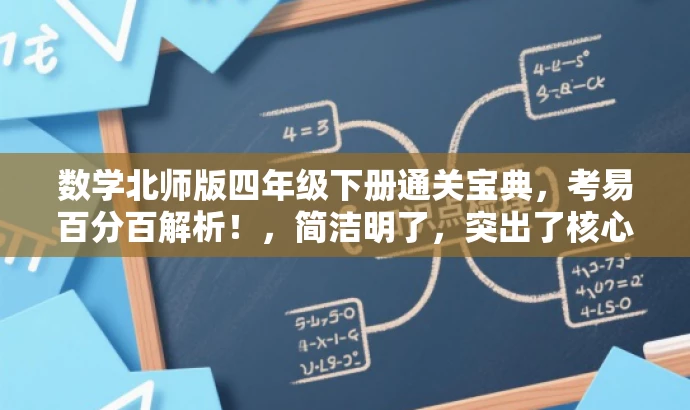 数学北师版四年级下册通关宝典,考易百分百解析!,简洁明了,突出了核心价值和目标人群需求,同时使用了吸引人的语言,能够引起潜在用户的兴趣和好奇心。 数学北师版四年级下册通关宝典,考易百分百解析!,简洁明了,突出了核心价值和目标人群需求,同时使用了吸引人的语言,能够引起潜在用户的兴趣和好奇心。