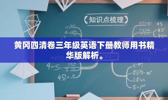 黄冈四清卷三年级英语下册教师用书精华版解析。 黄冈四清卷三年级英语下册教师用书精华版解析。