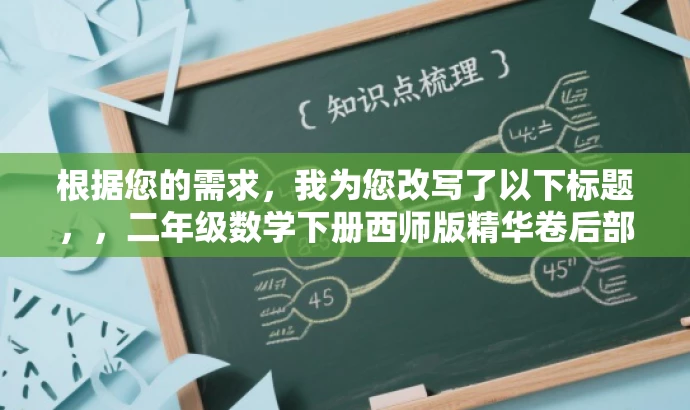 根据您的需求,我为您改写了以下标题,,二年级数学下册西师版精华卷后部分解析,突出了资源的核心价值(二年级数学下册西师版),同时提到了精华卷后部分解析,能够吸引家长和学生等目标人群的注意力,提高点击率和阅读率。 根据您的需求,我为您改写了以下标题,,二年级数学下册西师版精华卷后部分解析,突出了资源的核心价值(二年级数学下册西师版),同时提到了精华卷后部分解析,能够吸引家长和学生等目标人群的注意力,提高点击率和阅读率。