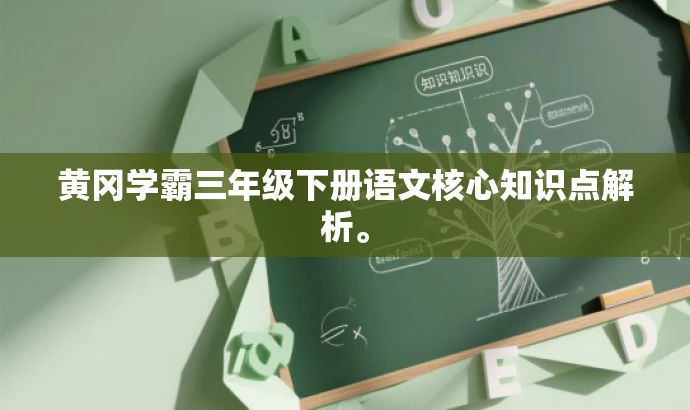 黄冈学霸三年级下册语文核心知识点解析。 黄冈学霸三年级下册语文核心知识点解析。