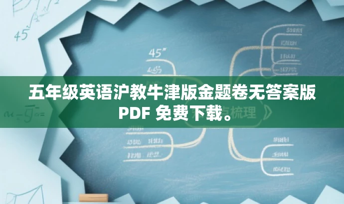 五年级英语沪教牛津版金题卷无答案版 PDF 免费下载。 五年级英语沪教牛津版金题卷无答案版 PDF 免费下载。