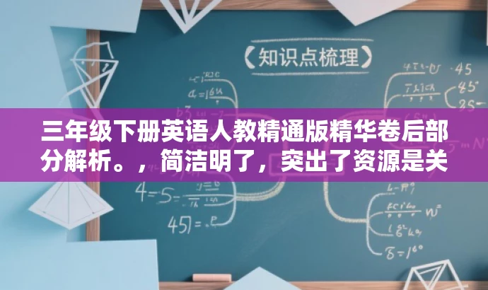 三年级下册英语人教精通版精华卷后部分解析。,简洁明了,突出了资源是关于三年级下册英语的重点内容,同时使用了精华卷后部分解析来吸引读者的注意力,暗示该资源具有极高的价值和实用性。 三年级下册英语人教精通版精华卷后部分解析。,简洁明了,突出了资源是关于三年级下册英语的重点内容,同时使用了精华卷后部分解析来吸引读者的注意力,暗示该资源具有极高的价值和实用性。