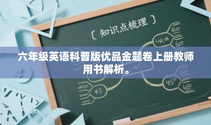 六年级英语科普版优品金题卷上册教师用书解析。 六年级英语科普版优品金题卷上册教师用书解析。