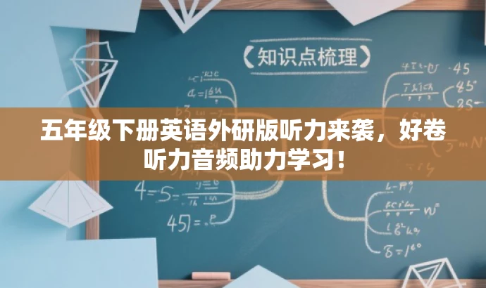 五年级下册英语外研版听力来袭,好卷听力音频助力学习! 五年级下册英语外研版听力来袭,好卷听力音频助力学习!