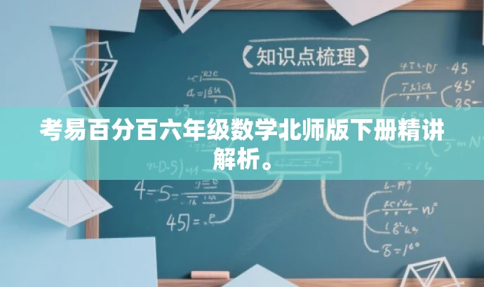 考易百分百六年级数学北师版下册精讲解析。 考易百分百六年级数学北师版下册精讲解析。