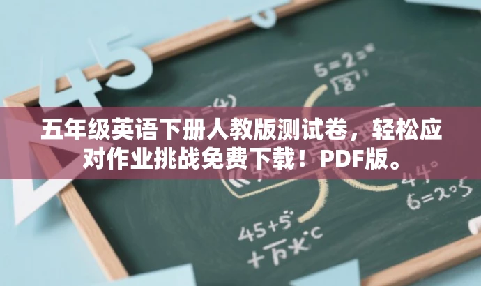 五年级英语下册人教版测试卷,轻松应对作业挑战免费下载!PDF版。 五年级英语下册人教版测试卷,轻松应对作业挑战免费下载!PDF版。