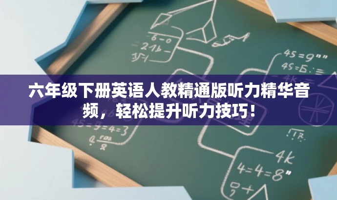 六年级下册英语人教精通版听力精华音频,轻松提升听力技巧! 六年级下册英语人教精通版听力精华音频,轻松提升听力技巧!