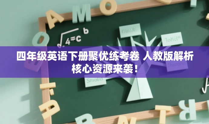 四年级英语下册聚优练考卷 人教版解析核心资源来袭! 四年级英语下册聚优练考卷 人教版解析核心资源来袭!